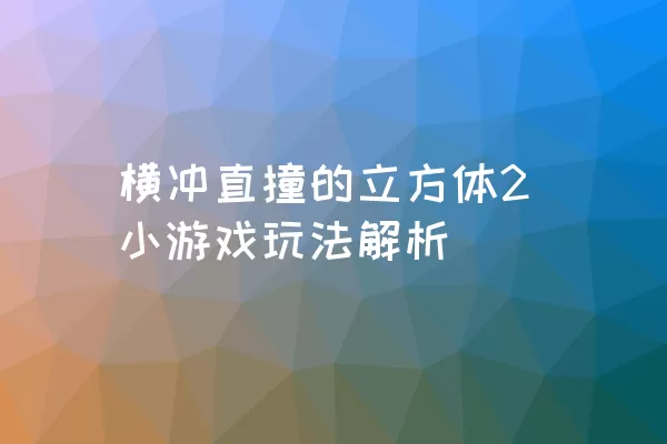 横冲直撞的立方体2小游戏玩法解析