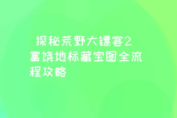  探秘荒野大镖客2富饶地标藏宝图全流程攻略